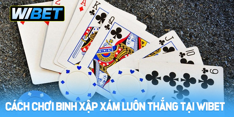 Khám phá cách chơi binh xập xám luôn thắng tại WIBET