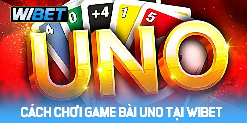 Cách chơi Game bài Uno tại WIBET đơn giản