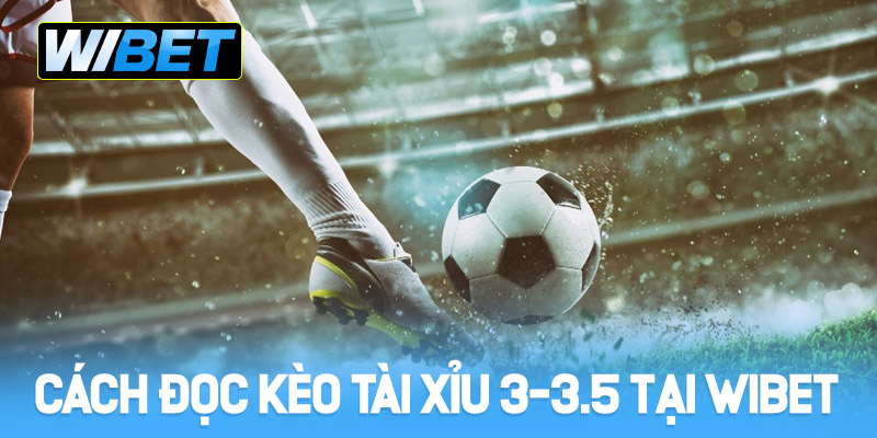 Cách đọc kèo Tài Xỉu 3-3.5 tại WIBET