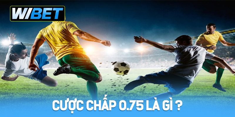 Cược chấp 0.75 là gì ?