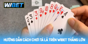 Hướng dẫn cách chơi Tá lả trên WIBET thắng lớn