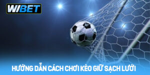 Kèo giữ sạch lưới - Hướng dẫn cách chơi chi tiết tại WIBET