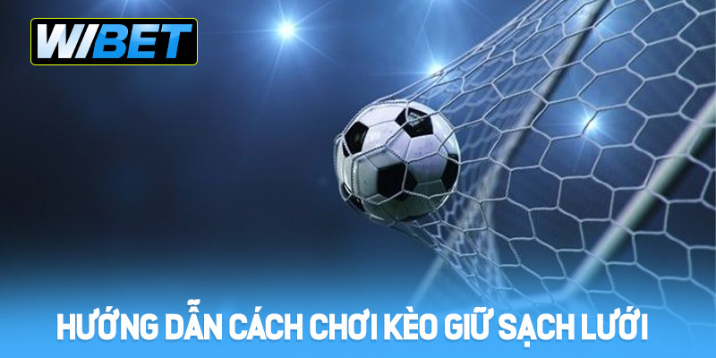 Kèo giữ sạch lưới - Hướng dẫn cách chơi chi tiết tại WIBET