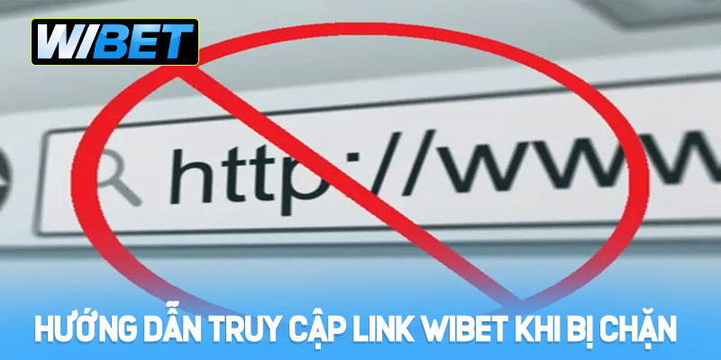 Hướng dẫn truy cập link vào WIBET khi bị chặn