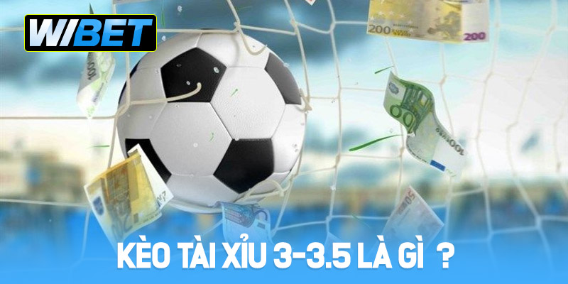 Kèo Tài Xỉu 3-3.5 là gì?
