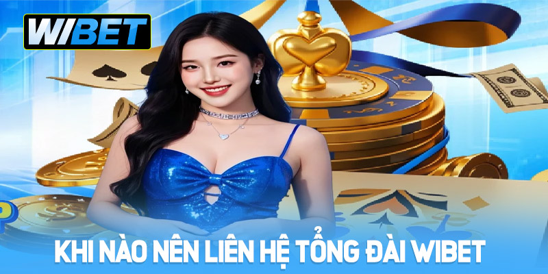 khi nao lien he tong dai wibet