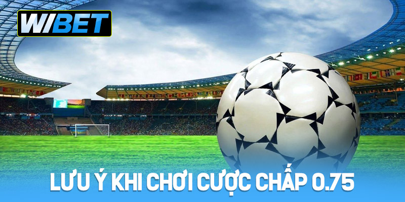 Lưu ý quan trọng khi chơi cược chấp 0.75 tại WIBET