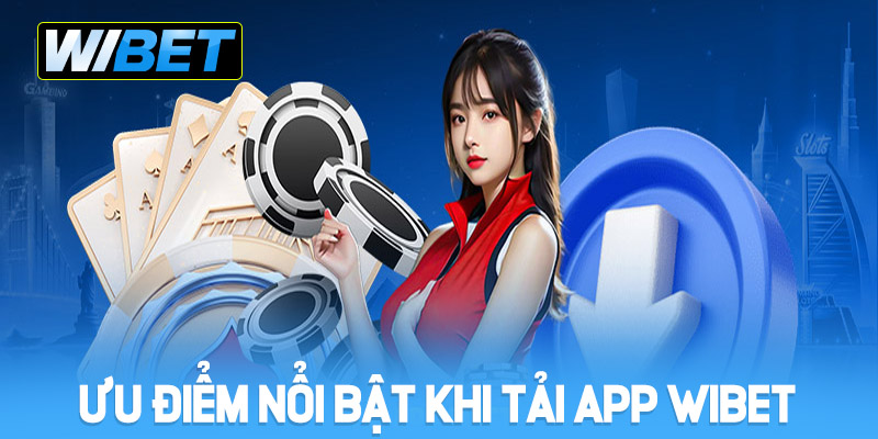 Ưu điểm nổi bật khi tải app WIBET 